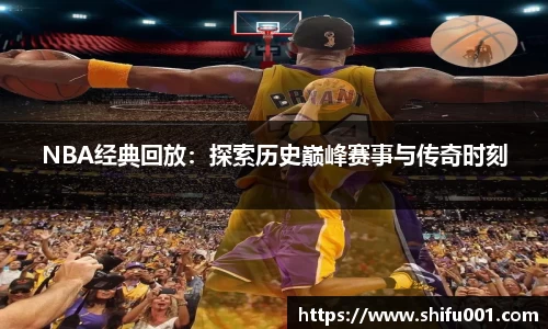 NBA经典回放：探索历史巅峰赛事与传奇时刻