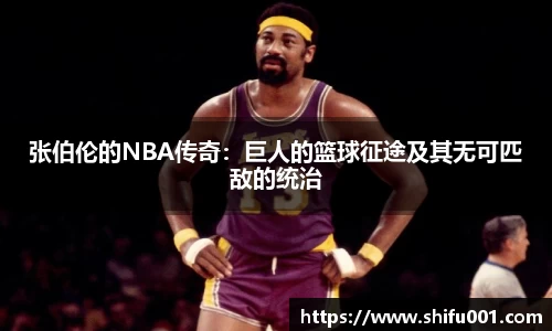 张伯伦的NBA传奇：巨人的篮球征途及其无可匹敌的统治